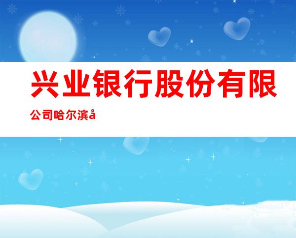 兴业银行股份有限公司哈尔滨哈西支行