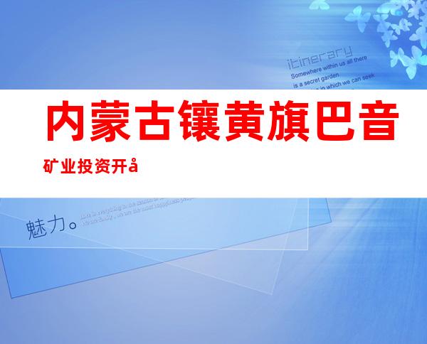 内蒙古镶黄旗巴音矿业投资开发有限责任公司