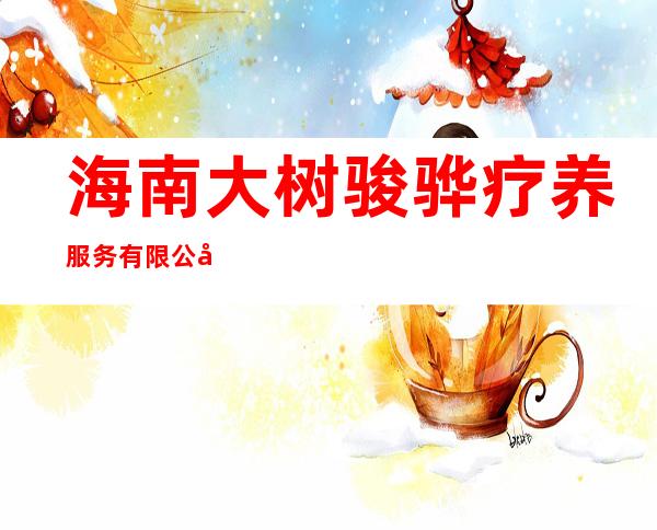 海南大树骏骅疗养服务有限公司