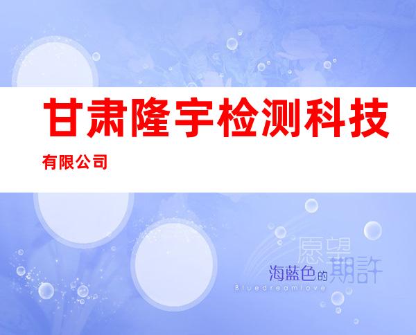 甘肃隆宇检测科技有限公司