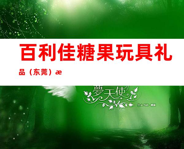 百利佳糖果玩具礼品（东莞）有限公司