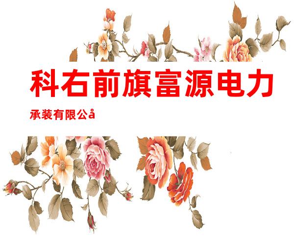科右前旗富源电力承装有限公司