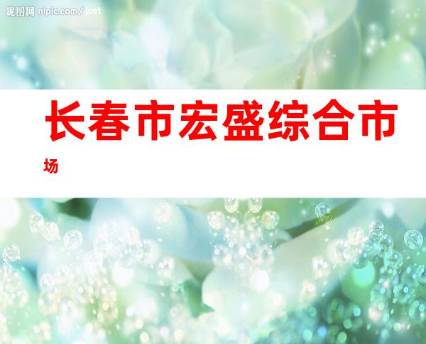 长春市宏盛综合市场